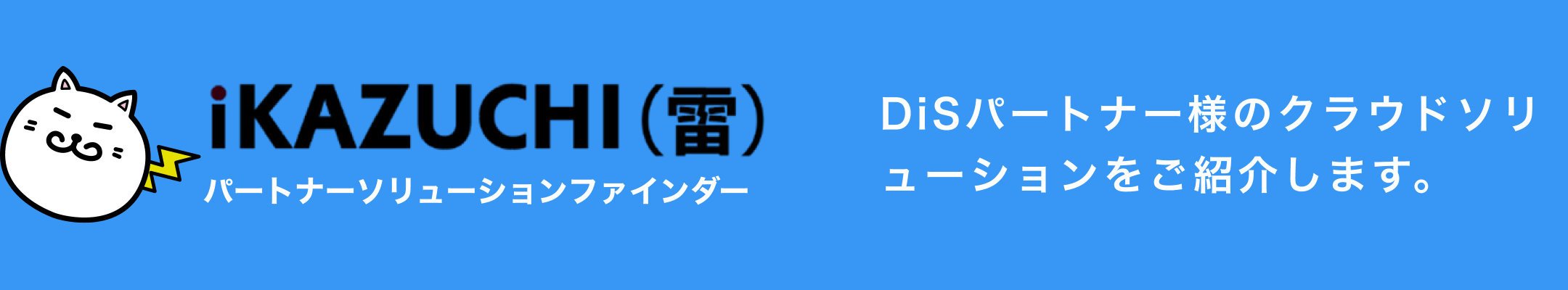 iKAZUCHI(雷) パートナーソリューションファインダー DiSパートナー様のクラウドソリューションをご紹介します。